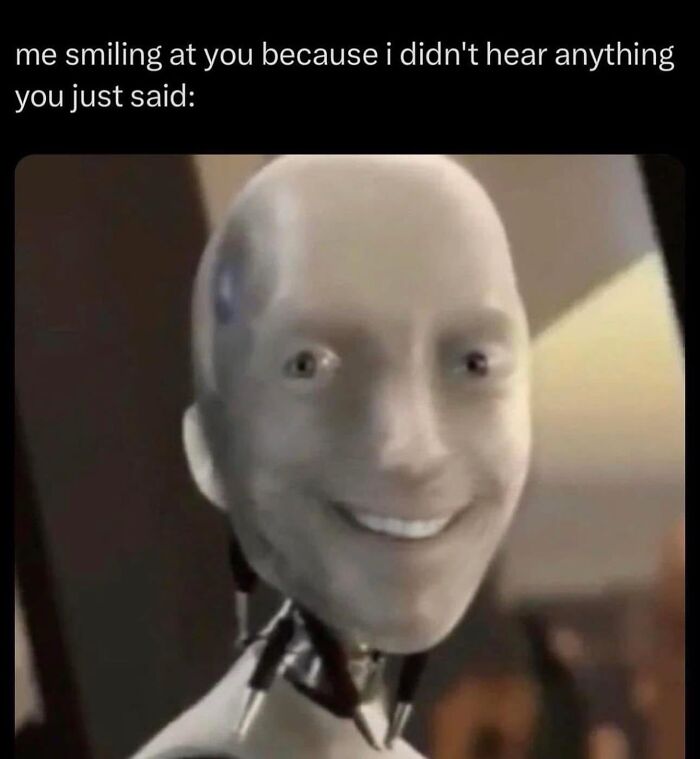 Funny robot smiling meme about not hearing what was said random memes
