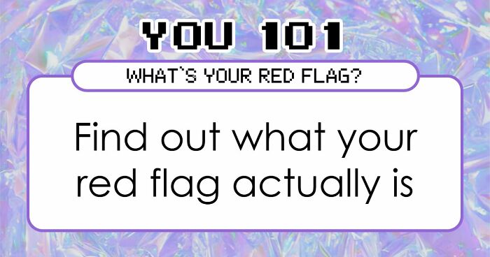 “I Don’t Have A Red Flag”: 27 Questions That Will Probably Prove You Wrong