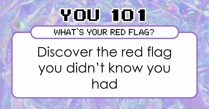 “I Don’t Have A Red Flag”: 27 Questions That Will Probably Prove You Wrong