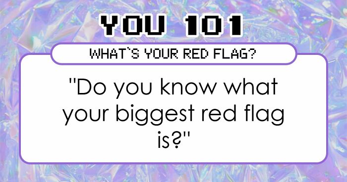 “I Don’t Have A Red Flag”: 27 Questions That Will Probably Prove You Wrong