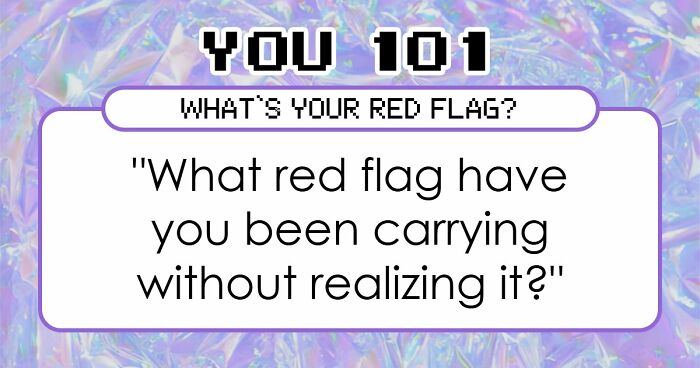 “I Don’t Have A Red Flag”: 27 Questions That Will Probably Prove You Wrong