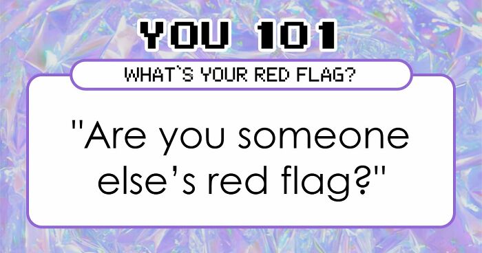“I Don’t Have A Red Flag”: 27 Questions That Will Probably Prove You Wrong