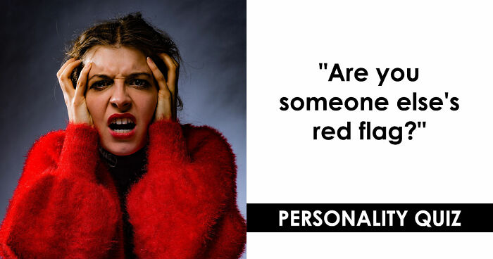 “I Don’t Have A Red Flag”: 27 Questions That Will Probably Prove You Wrong