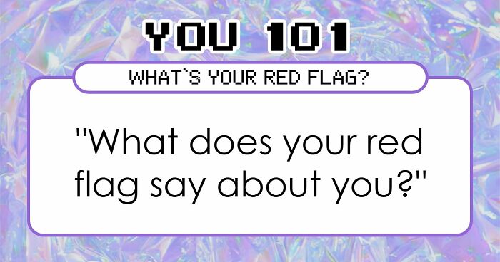 “I Don’t Have A Red Flag”: 27 Questions That Will Probably Prove You Wrong