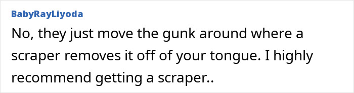 Tongue scrapers remove gunk from your tongue effectively.