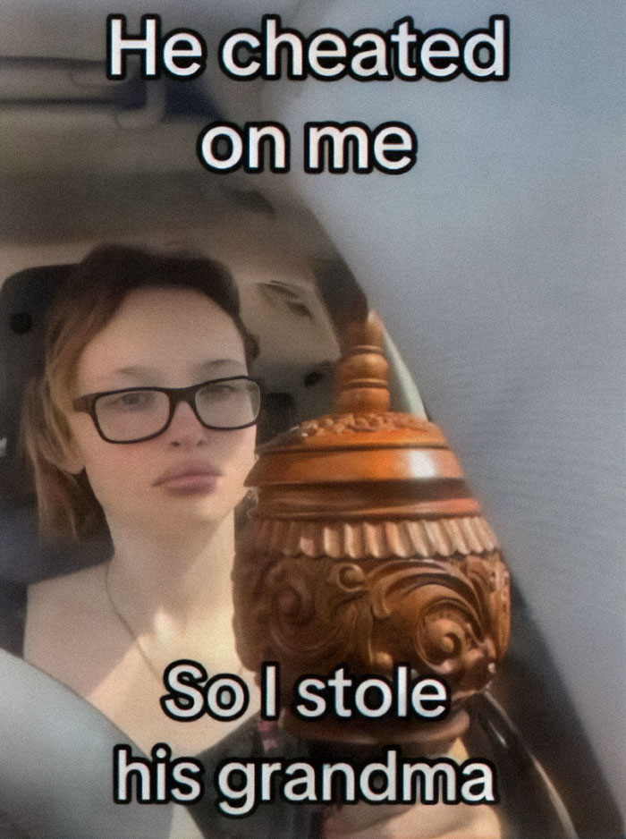 A cringe meme of a girl holding a wooden urn with the text, He cheated on me so I stole his grandma.