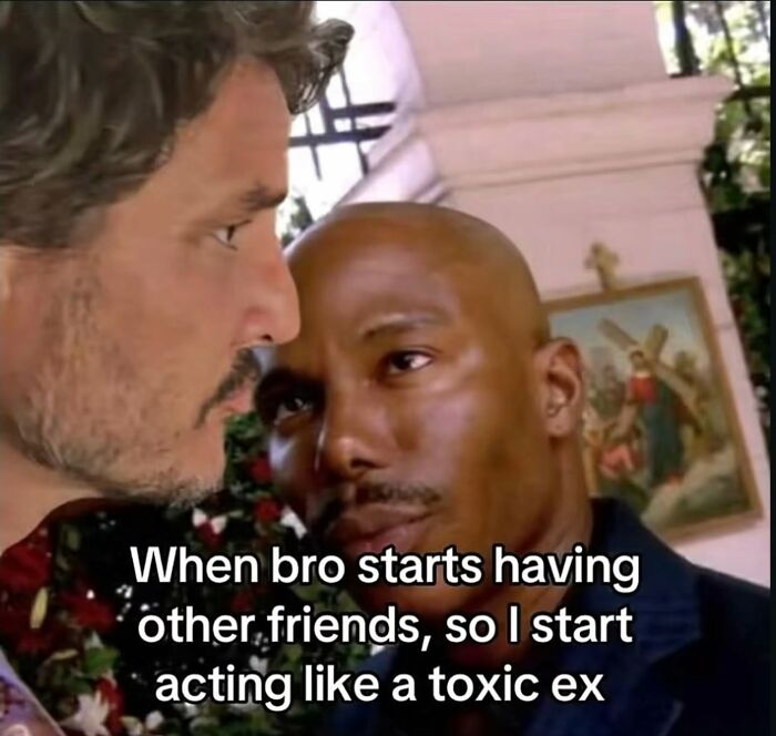 Two men in a close-up, a relatable meme about acting like a toxic ex when a friend makes new friends.