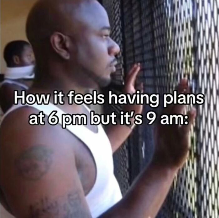 A relatable meme of a man looking out a window, indicating anticipation for 6 PM plans at 9 AM.