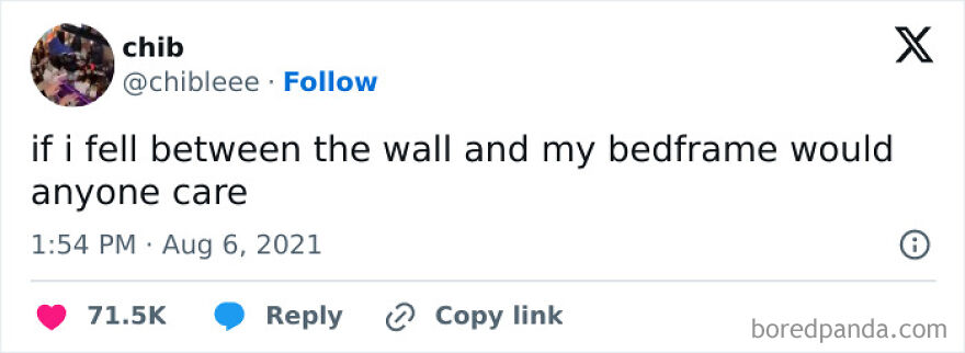 A hilariously unhinged screenshot of a tweet from chib asking 'if i fell between the wall and my bedframe would anyone care'.