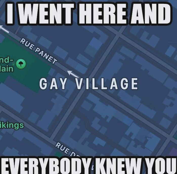 A screenshot of a map showing a location labeled 'Gay Village' and 'Rue Panet'. Text overlay reads, 'I WENT HERE AND EVERYBODY KNEW YOU.' This image is a weird meme.