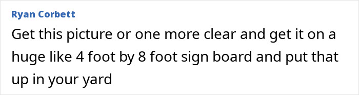 A comment by Ryan Corbett suggesting putting a clear picture of the entitled neighbor on a large sign board in the garden.