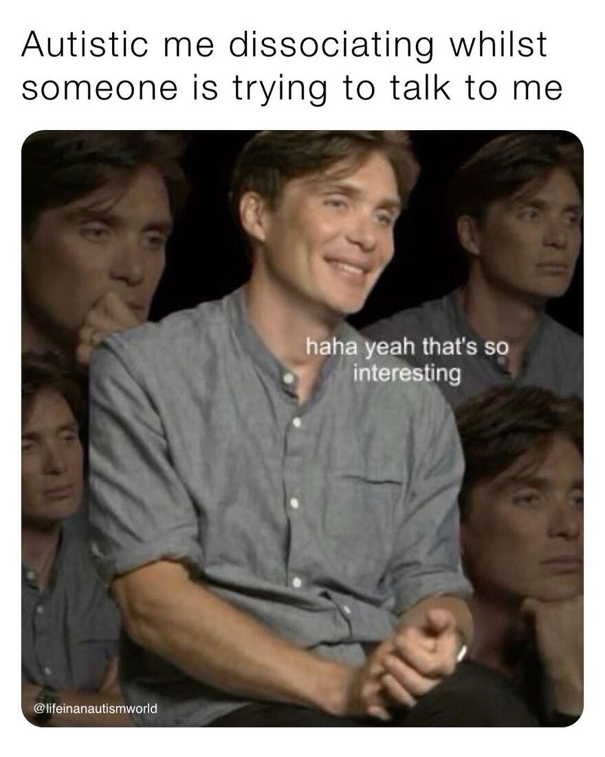 A meme for autistic people with multiple images of Cillian Murphy, captioned Autistic me dissociating whilst someone is trying to talk to me.