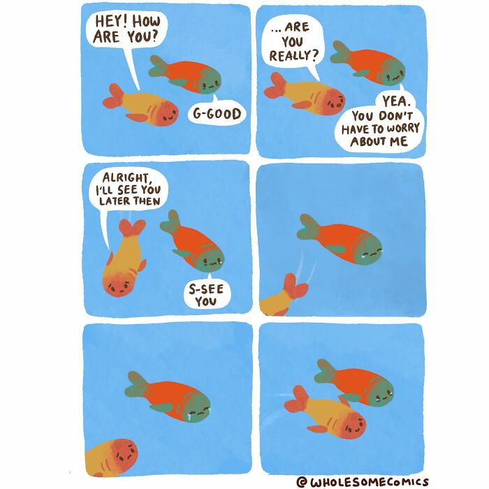 A wholesome comic showing two fish; one asks the other how they are, but the other fish swims away crying.