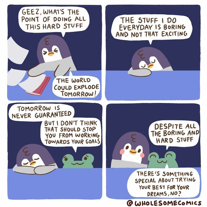 A wholesome comic of a penguin reflecting on hard stuff and boring everyday tasks, encouraged by a frog to pursue dreams.