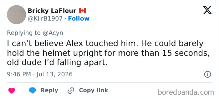 Tweet by Bricky LaFleur, I can't believe Alex touched him. He could barely hold the helmet upright for more than 15 seconds. Mockery.