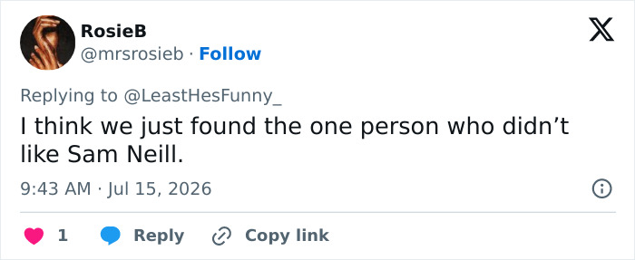 A tweet from RosieB about Sam Neill, stating: I think we just found the one person who didnt like Sam Neill. Fans react to the tribute. A tweet from RosieB about Sam Neill, stating: I think we just found the one person who didnt like Sam Neill. Fans react to the tribute.