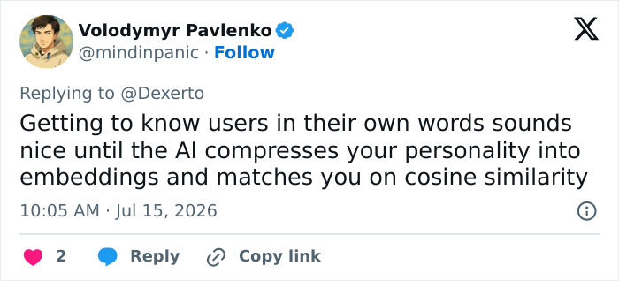 A tweet from Volodymyr Pavlenko says that knowing users in their own words is nice until AI compresses personality into embeddings and matches on cosine similarity. This tweet relates to a new dystopian dating method taking over California colleges. A tweet from Volodymyr Pavlenko says that knowing users in their own words is nice until AI compresses personality into embeddings and matches on cosine similarity. This tweet relates to a new dystopian dating method taking over California colleges.