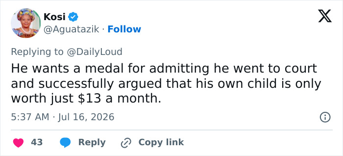 Screenshot of a tweet by Kosi, saying the dad wants a medal for admitting his child is worth $13 a month after child support court. Screenshot of a tweet by Kosi, saying the dad wants a medal for admitting his child is worth $13 a month after child support court.