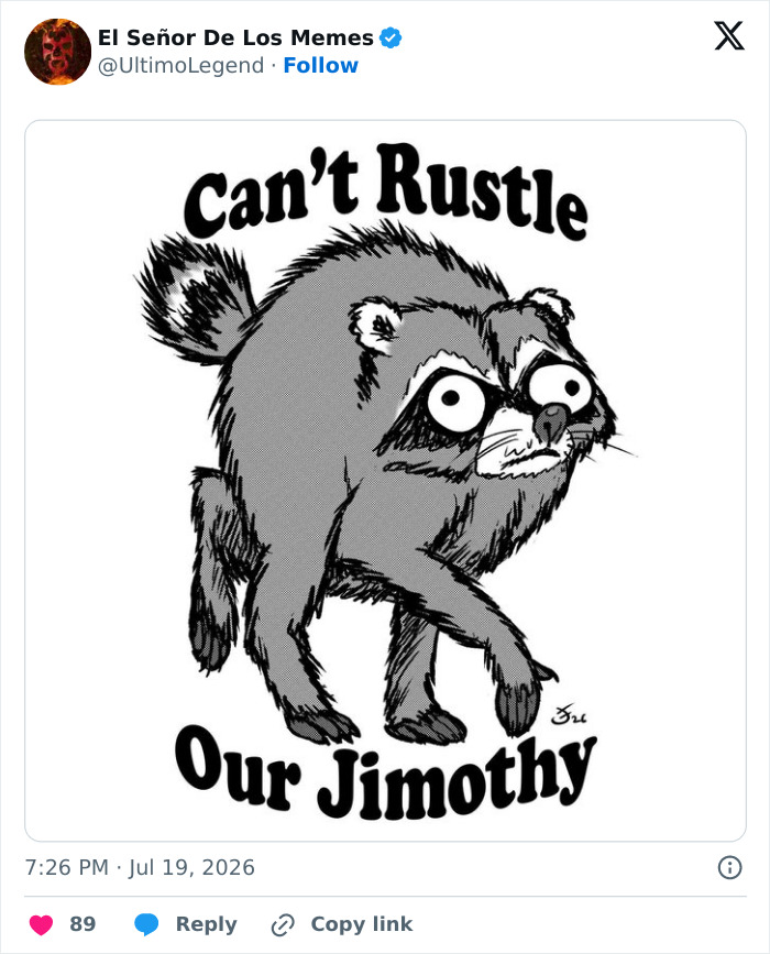 An illustration of Jimothy, the unusually shaped raccoon, with big eyes and fur standing on end, with text Can't Rustle Our Jimothy.