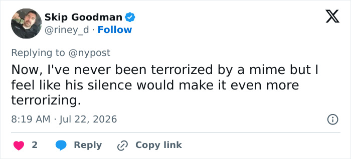 Twitter reply from Skip Goodman about a mime terrorizing women and how their silence would make it even more terrifying. Twitter reply from Skip Goodman about a mime terrorizing women and how their silence would make it even more terrifying.