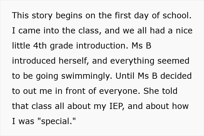 Text snippet detailing the first day of school where a teacher outs a boy's Individualized Education Plan to the class. Text snippet detailing the first day of school where a teacher outs a boy's Individualized Education Plan to the class.