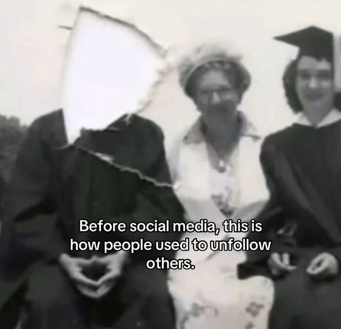 A respectful meme showing an old photo with a face torn out, captioned Before social media, this is how people used to unfollow others.