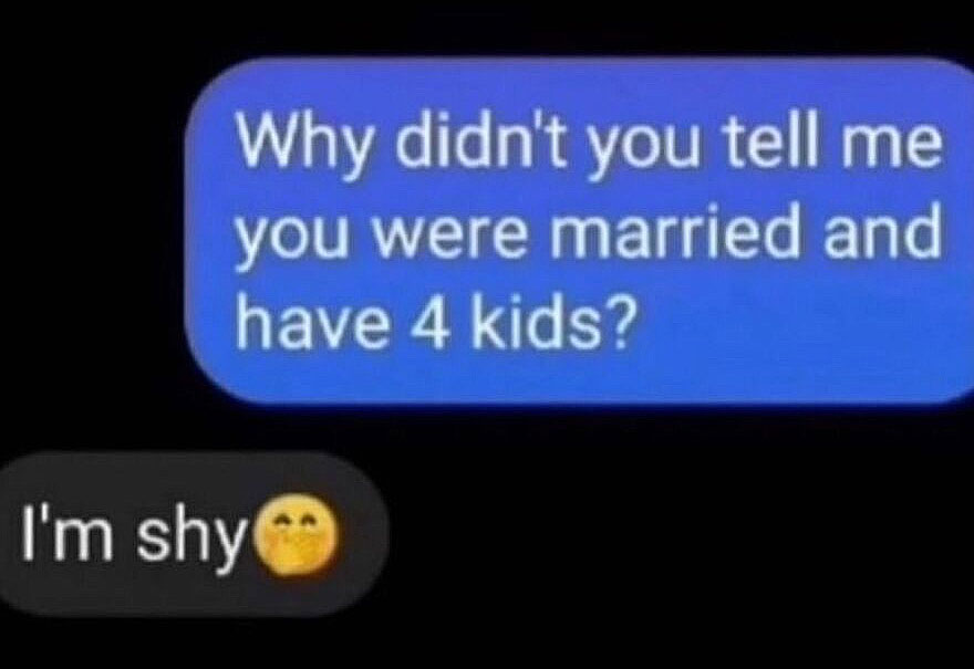 A hilariously unhinged screenshot of a text conversation where a person asks 'Why didn’t you tell me you were married and have 4 kids?' and the other replies 'I’m shy'.