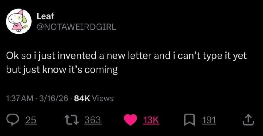 A hilariously unhinged screenshot where 'Leaf' states 'Ok so i just invented a new letter and i can’t type it yet but just know it’s coming'.