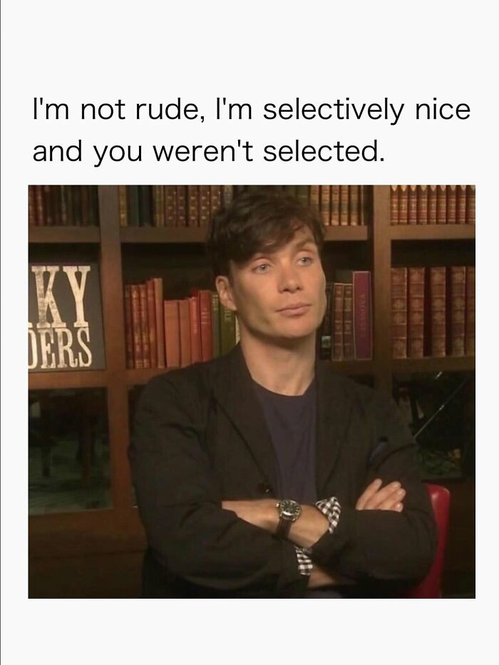 Funny post about being a woman: Cillian Murphy meme saying I'm not rude, I'm selectively nice and you weren't selected.