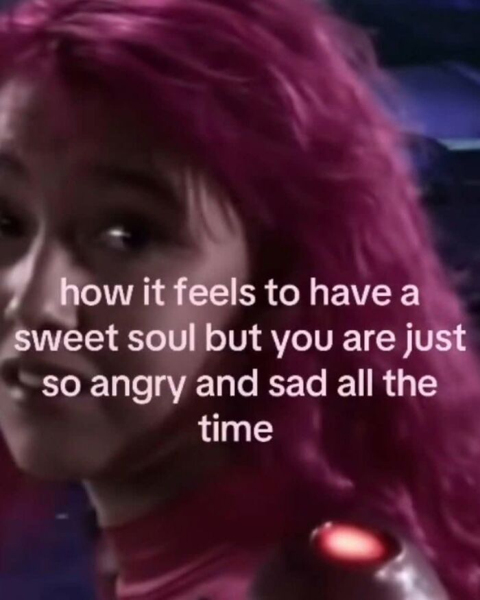 Funny post about being a woman: text reads how it feels to have a sweet soul but you are just so angry and sad all the time.