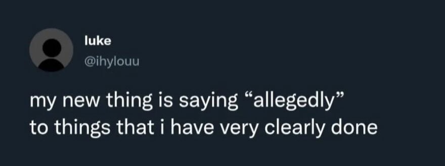 Hilariously unhinged screenshot of a tweet by luke: my new thing is saying allegedly to things that i have very clearly done.