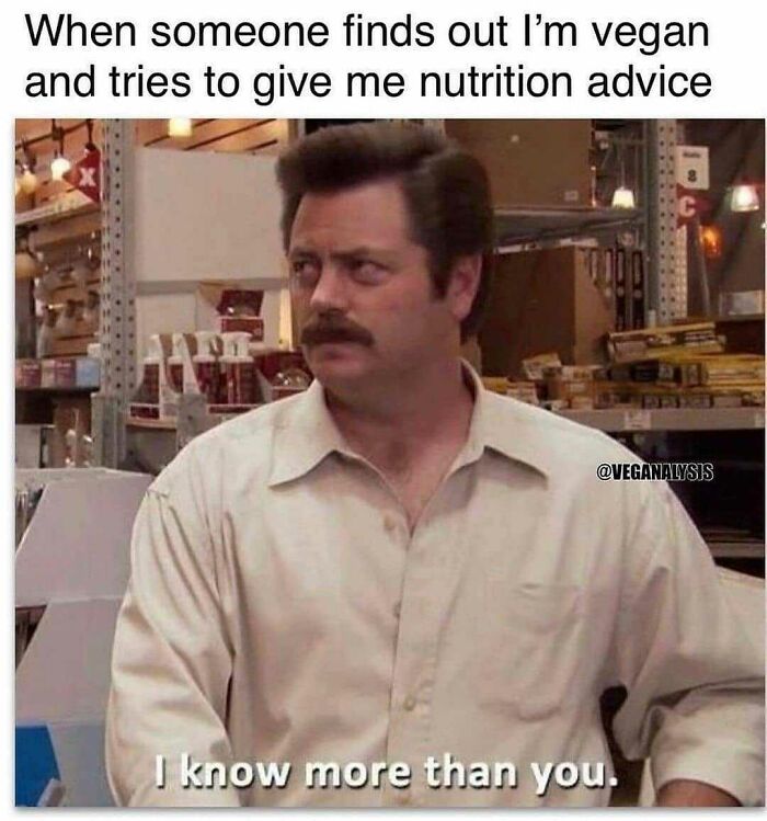 A meme with Ron Swanson saying 'I know more than you' when someone offers a vegan nutrition advice. Hilarious vegan humor.
