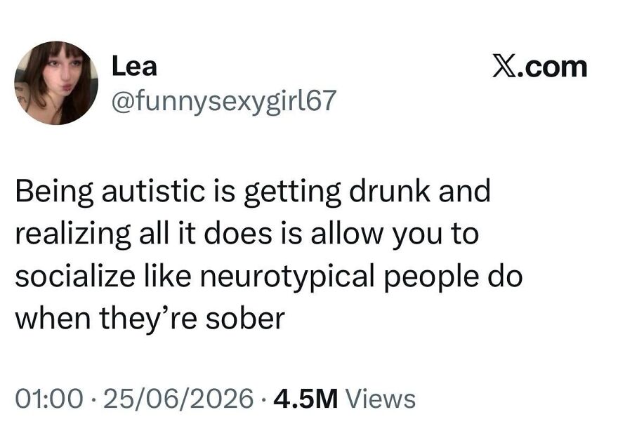 A tweet from Lea @funnysexygirl67 stating that being autistic and drunk is like sober neurotypical socializing.