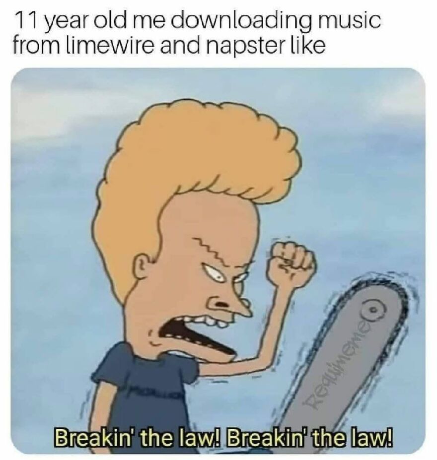 A meme of Beavis from Beavis and B**t-Head with a chainsaw, yelling 'Breakin' the law!'. A '90s babies internet moment.