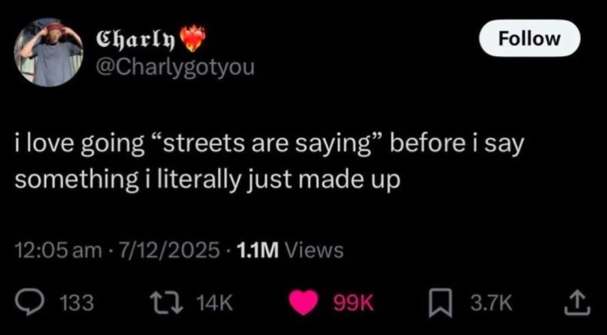 A hilariously unhinged screenshot of a tweet by Charlygotyou: i love going streets are saying before i say something i literally just made up.