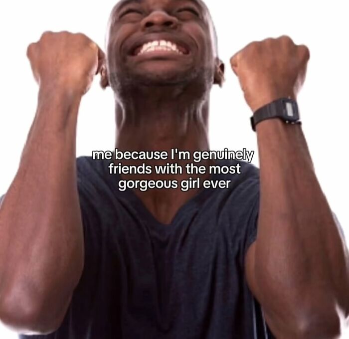 A man with closed eyes and clenched fists, smiling joyfully, with text about relatable memes: 'me because Im genuinely friends with the most gorgeous girl ever'.