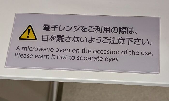A warning sign in Japan for a microwave oven that states Please warn it not to separate eyes, a hilarious example of getting lost in translation.