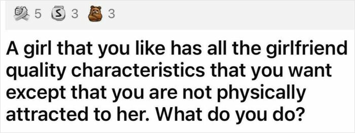 Entitled men ignoring boundaries: A dilemma about not being physically attracted to a girl with girlfriend qualities.
