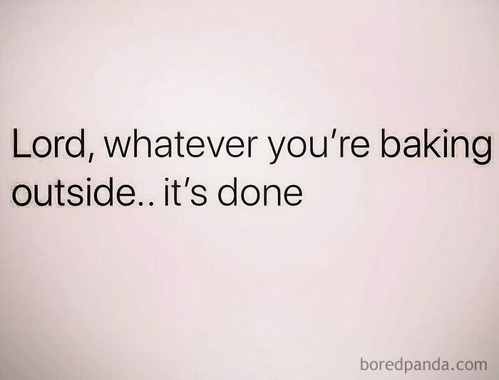 Text on a plain background that says Lord, whatever you're baking outside.. it's done. A funny meme about summer heat.