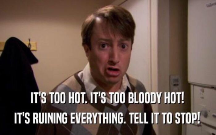 Funny meme about summer heat, featuring a man saying It's too hot. It's too bloody hot! It's ruining everything. Tell it to stop!