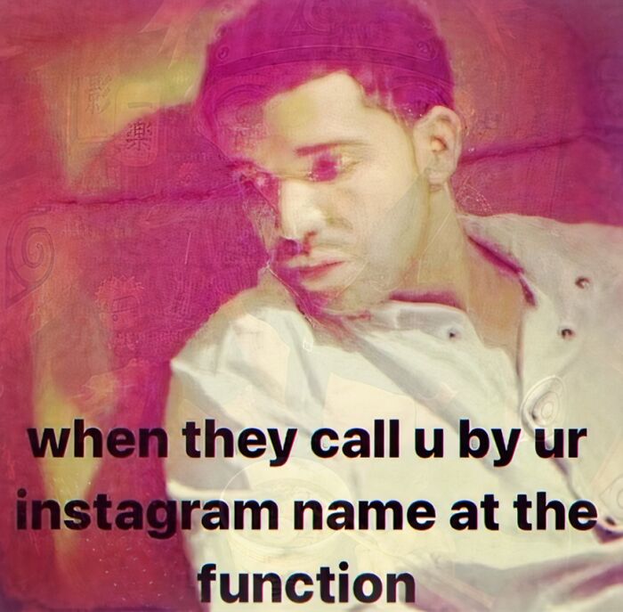 A weird meme featuring Drake looking downcast with the text: when they call u by ur instagram name at the function.