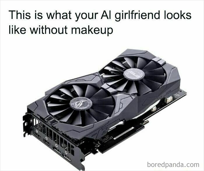 Funny AI meme: Text 'This is what your AI girlfriend looks like without makeup' above a powerful graphics card.