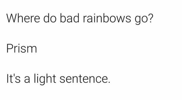 A dumb pun about rainbows in a prism, leading to a light sentence, proving impossible to hate.