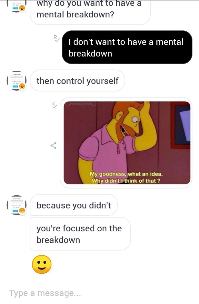 A conversation with terrible advice: Why do you want a mental breakdown? Control yourself.
