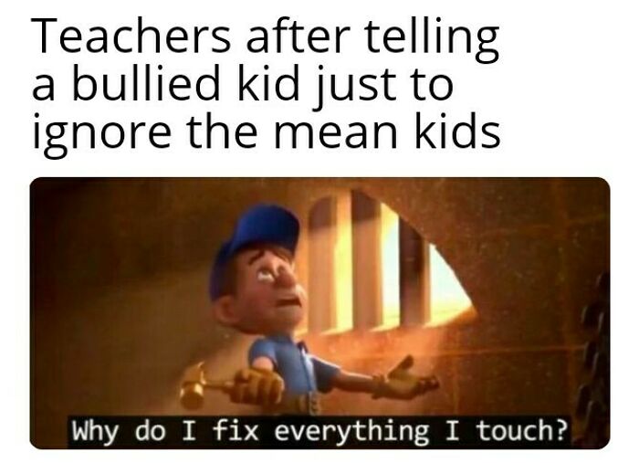 A meme of a character saying Why do I fix everything I touch, representing teachers giving bad advice.