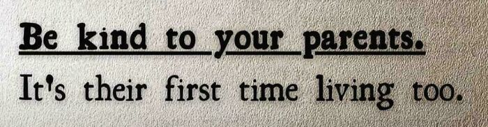 Image with text about advice to be kind to your parents because it's their first time living too.
