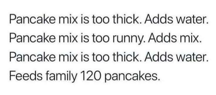 A screenshot showing text about pancake mix being too thick or too runny, leading to 120 pancakes, a display of stupidity.