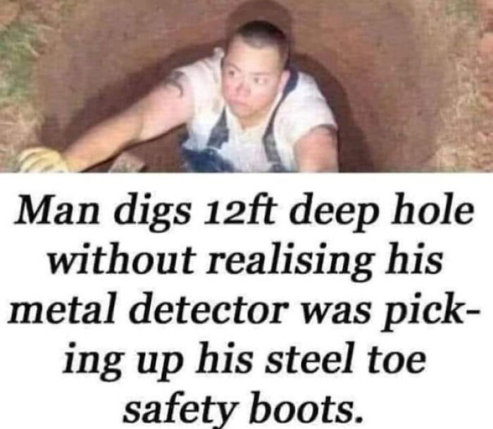 A man in a deep hole, revealing an unfortunate display of stupidity by digging after his metal detector picked up his steel-toe boots.