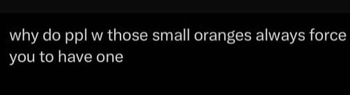 A funny post asking why people with small oranges always force you to have one, capturing the reality of being an adult.