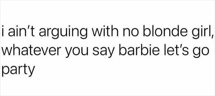 Funny post about being an adult: Not arguing with a blonde girl, saying 'whatever you say barbie let's go party'.